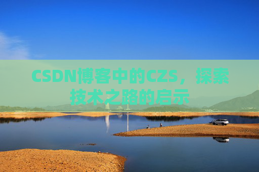 CSDN博客中的CZS，探索技术之路的启示